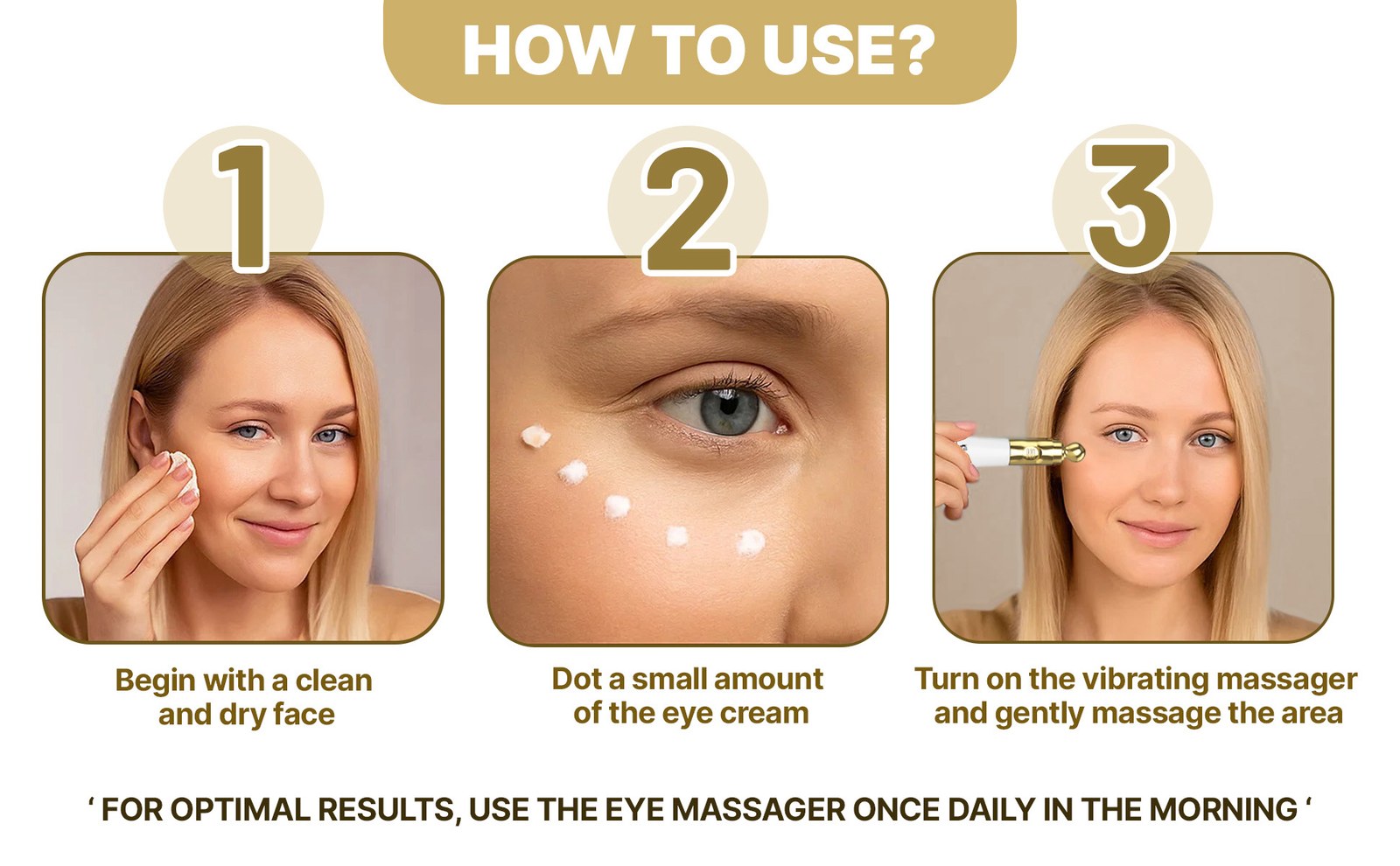 How to use in three steps: cleanse, dot the cream under the eye, then massage with the vibrating applicator